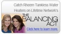 Rheem Tankless on the Balancing Act. Click to Learn More.